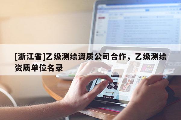 [浙江省]乙級(jí)測(cè)繪資質(zhì)公司合作，乙級(jí)測(cè)繪資質(zhì)單位名錄