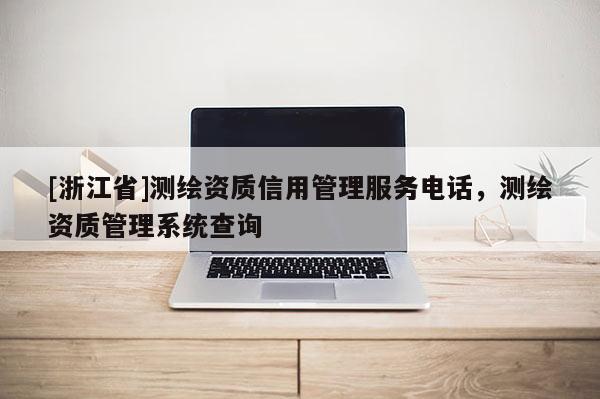 [浙江省]測(cè)繪資質(zhì)信用管理服務(wù)電話，測(cè)繪資質(zhì)管理系統(tǒng)查詢