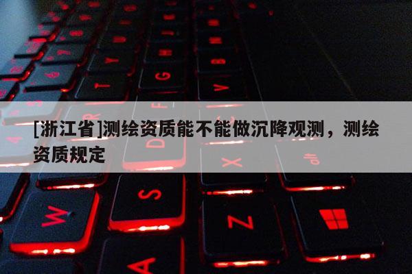 [浙江省]測(cè)繪資質(zhì)能不能做沉降觀測(cè)，測(cè)繪資質(zhì)規(guī)定