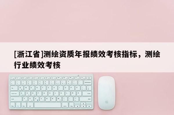 [浙江省]測(cè)繪資質(zhì)年報(bào)績(jī)效考核指標(biāo)，測(cè)繪行業(yè)績(jī)效考核
