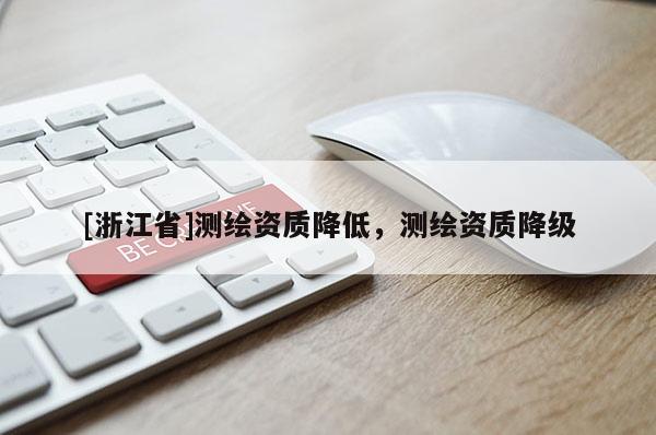 [浙江省]測繪資質(zhì)降低，測繪資質(zhì)降級