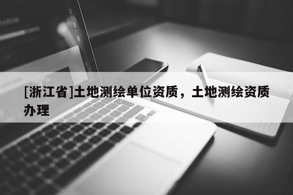 [浙江省]土地測繪單位資質(zhì)，土地測繪資質(zhì)辦理