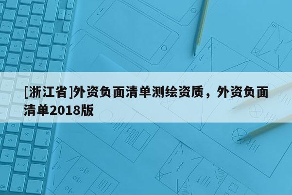[浙江省]外資負(fù)面清單測(cè)繪資質(zhì)，外資負(fù)面清單2018版