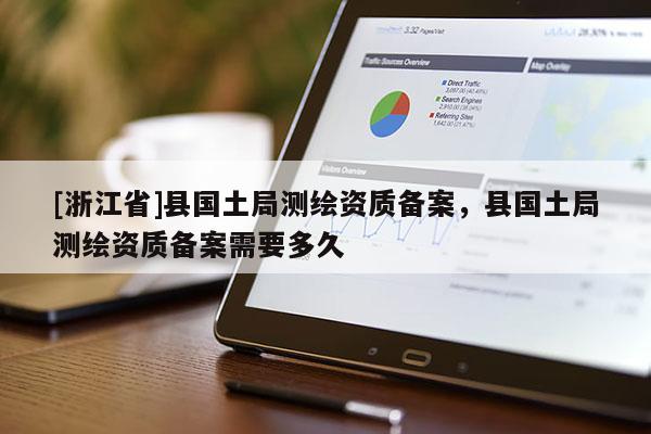 [浙江省]縣國土局測繪資質(zhì)備案，縣國土局測繪資質(zhì)備案需要多久