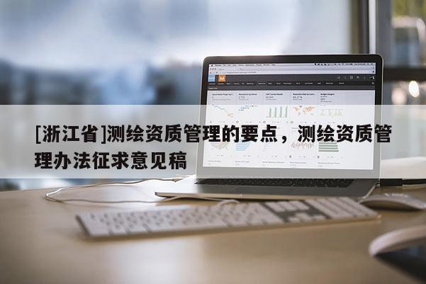 [浙江省]測繪資質(zhì)管理的要點，測繪資質(zhì)管理辦法征求意見稿