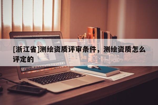 [浙江省]測繪資質(zhì)評審條件，測繪資質(zhì)怎么評定的