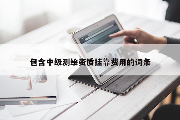 包含中級測繪資質(zhì)掛靠費(fèi)用的詞條