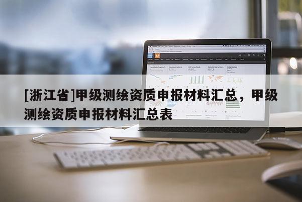 [浙江省]甲級測繪資質(zhì)申報(bào)材料匯總，甲級測繪資質(zhì)申報(bào)材料匯總表
