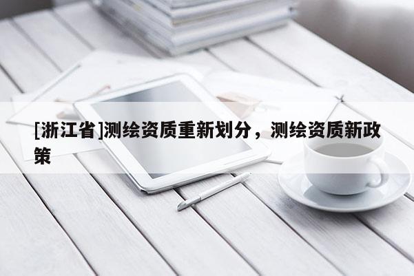 [浙江省]測繪資質(zhì)重新劃分，測繪資質(zhì)新政策