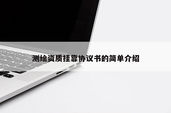 測(cè)繪資質(zhì)掛靠協(xié)議書(shū)的簡(jiǎn)單介紹