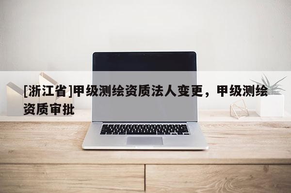 [浙江省]甲級測繪資質法人變更，甲級測繪資質審批