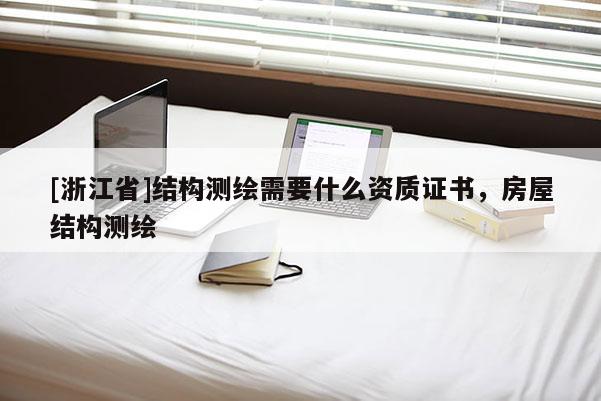 [浙江省]結(jié)構(gòu)測繪需要什么資質(zhì)證書，房屋結(jié)構(gòu)測繪