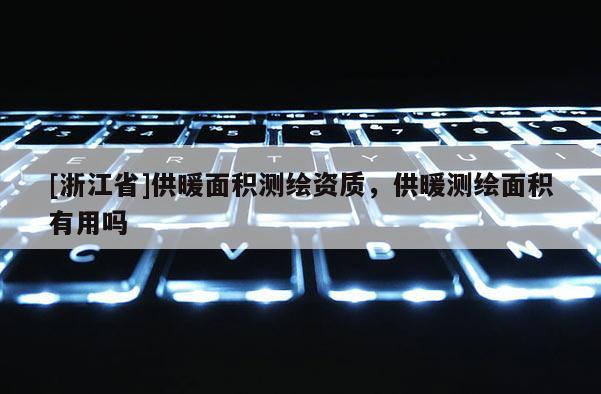 [浙江省]供暖面積測繪資質(zhì)，供暖測繪面積有用嗎