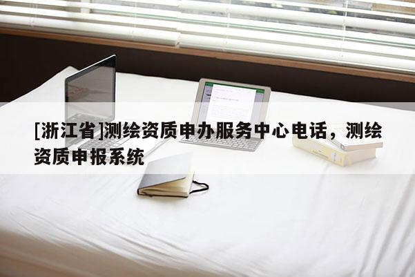[浙江省]測繪資質申辦服務中心電話，測繪資質申報系統(tǒng)