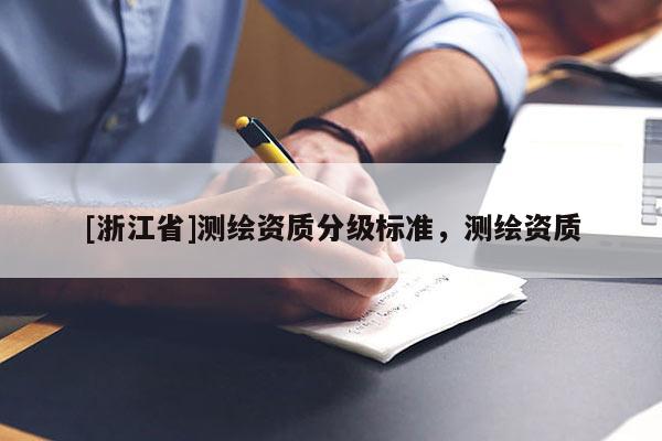 [浙江省]測繪資質(zhì)分級標(biāo)準(zhǔn)，測繪資質(zhì)