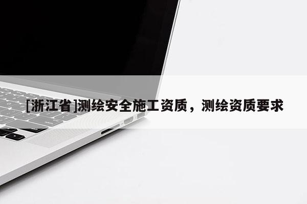 [浙江省]測繪安全施工資質(zhì)，測繪資質(zhì)要求