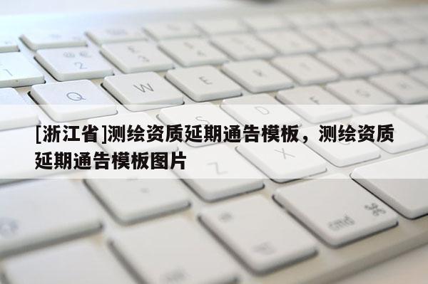 [浙江省]測繪資質延期通告模板，測繪資質延期通告模板圖片