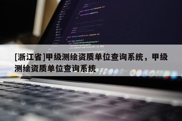 [浙江省]甲級測繪資質單位查詢系統(tǒng)，甲級測繪資質單位查詢系統(tǒng)