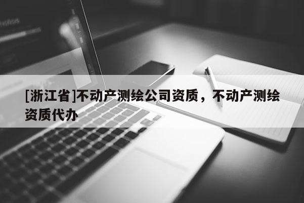 [浙江省]不動產(chǎn)測繪公司資質(zhì)，不動產(chǎn)測繪資質(zhì)代辦