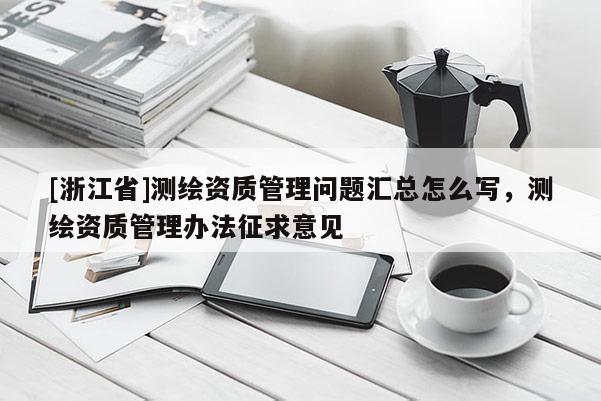 [浙江省]測(cè)繪資質(zhì)管理問題匯總怎么寫，測(cè)繪資質(zhì)管理辦法征求意見