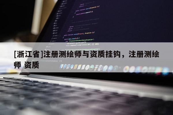 [浙江省]注冊(cè)測(cè)繪師與資質(zhì)掛鉤，注冊(cè)測(cè)繪師 資質(zhì)