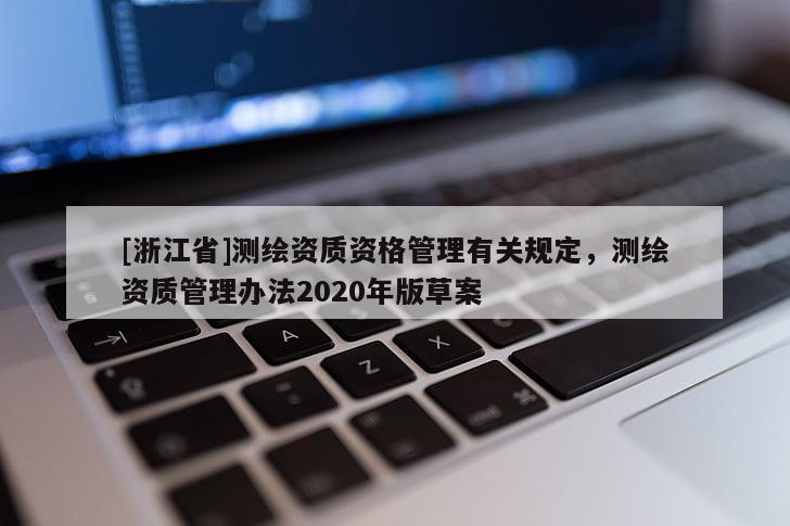 [浙江省]測繪資質(zhì)資格管理有關(guān)規(guī)定，測繪資質(zhì)管理辦法2020年版草案