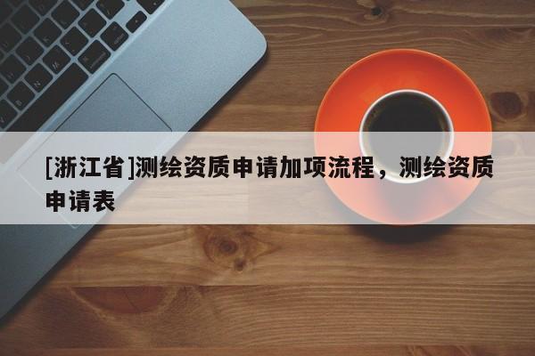 [浙江省]測繪資質申請加項流程，測繪資質申請表