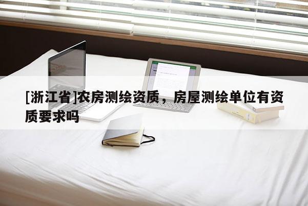 [浙江省]農(nóng)房測(cè)繪資質(zhì)，房屋測(cè)繪單位有資質(zhì)要求嗎