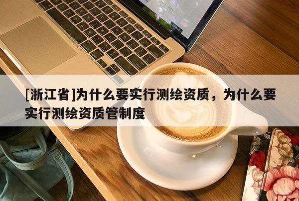 [浙江省]為什么要實行測繪資質(zhì)，為什么要實行測繪資質(zhì)管制度