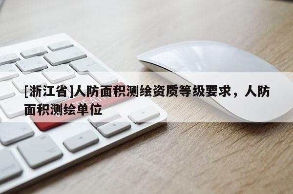 [浙江省]人防面積測繪資質(zhì)等級要求，人防面積測繪單位