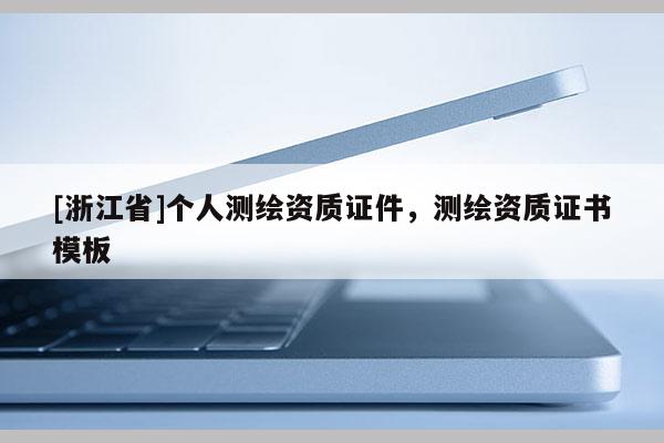 [浙江省]個(gè)人測(cè)繪資質(zhì)證件，測(cè)繪資質(zhì)證書模板