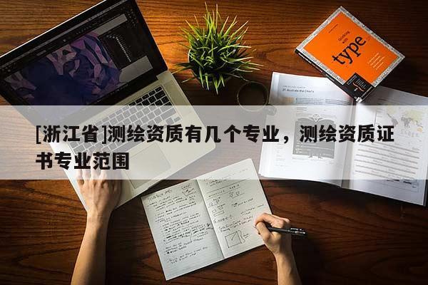 [浙江省]測繪資質有幾個專業(yè)，測繪資質證書專業(yè)范圍