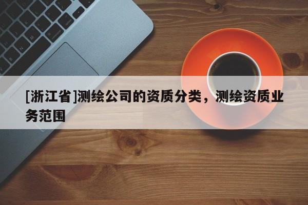 [浙江省]測繪公司的資質(zhì)分類，測繪資質(zhì)業(yè)務(wù)范圍