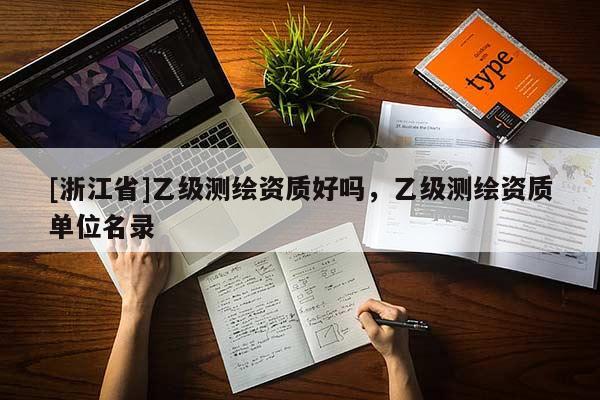 [浙江省]乙級(jí)測(cè)繪資質(zhì)好嗎，乙級(jí)測(cè)繪資質(zhì)單位名錄