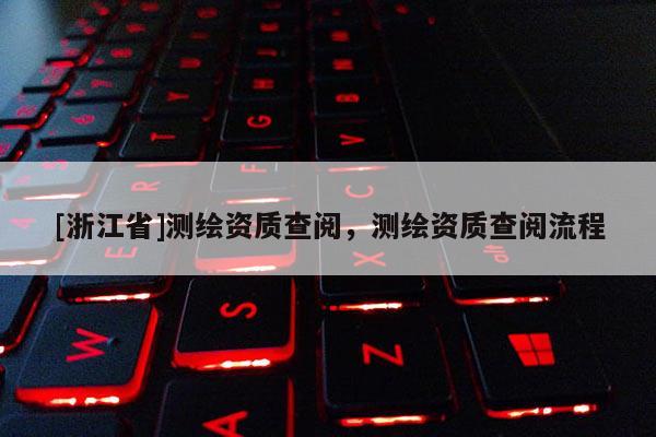 [浙江省]測繪資質(zhì)查閱，測繪資質(zhì)查閱流程