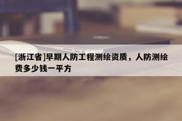 [浙江省]早期人防工程測(cè)繪資質(zhì)，人防測(cè)繪費(fèi)多少錢一平方