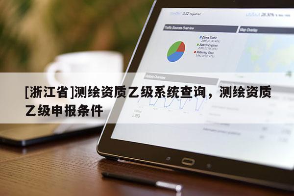 [浙江省]測繪資質(zhì)乙級系統(tǒng)查詢，測繪資質(zhì)乙級申報條件