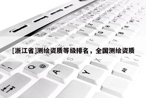 [浙江省]測(cè)繪資質(zhì)等級(jí)排名，全國(guó)測(cè)繪資質(zhì)