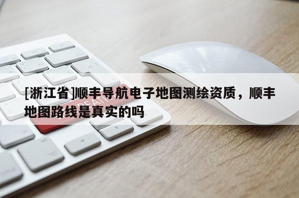 [浙江省]順豐導(dǎo)航電子地圖測(cè)繪資質(zhì)，順豐地圖路線是真實(shí)的嗎