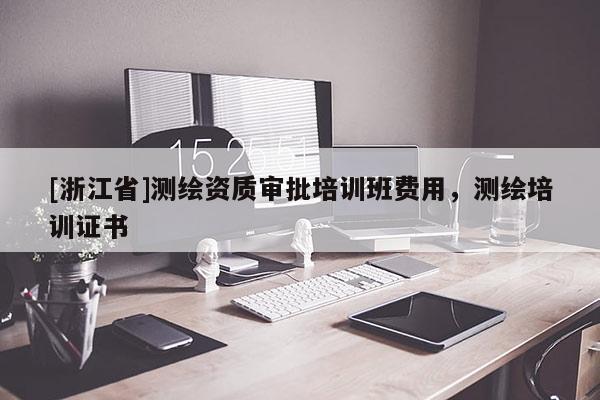 [浙江省]測(cè)繪資質(zhì)審批培訓(xùn)班費(fèi)用，測(cè)繪培訓(xùn)證書