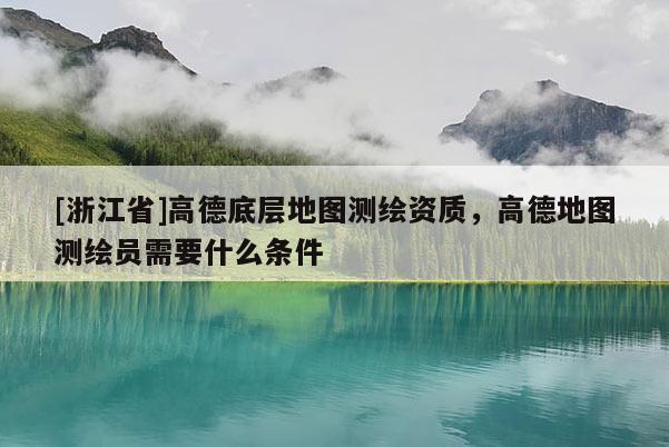 [浙江省]高德底層地圖測繪資質(zhì)，高德地圖測繪員需要什么條件