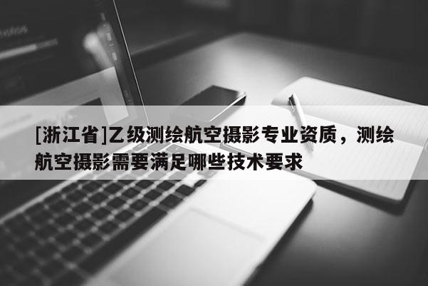 [浙江省]乙級測繪航空攝影專業(yè)資質(zhì)，測繪航空攝影需要滿足哪些技術(shù)要求