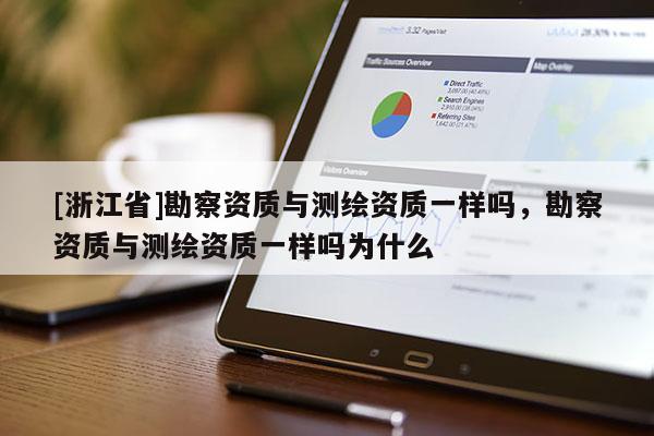 [浙江省]勘察資質(zhì)與測(cè)繪資質(zhì)一樣嗎，勘察資質(zhì)與測(cè)繪資質(zhì)一樣嗎為什么