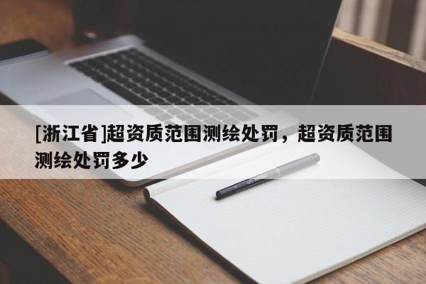 [浙江省]超資質(zhì)范圍測(cè)繪處罰，超資質(zhì)范圍測(cè)繪處罰多少
