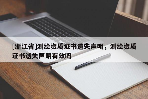 [浙江省]測繪資質(zhì)證書遺失聲明，測繪資質(zhì)證書遺失聲明有效嗎