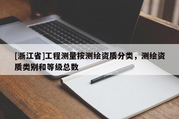 [浙江省]工程測量按測繪資質(zhì)分類，測繪資質(zhì)類別和等級(jí)總數(shù)