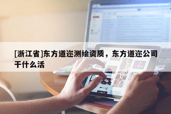 [浙江省]東方道邇測繪資質(zhì)，東方道邇公司干什么活