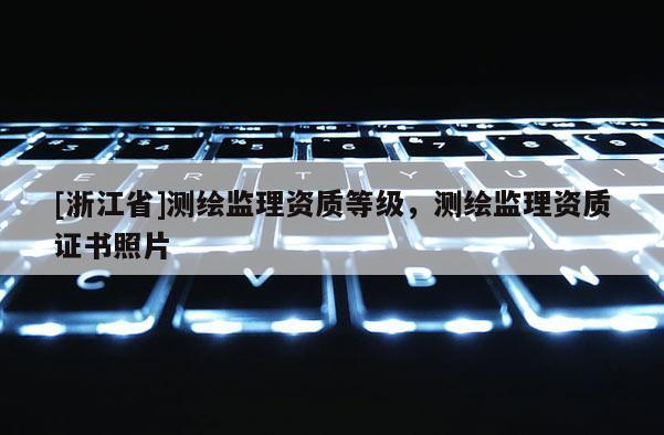 [浙江省]測繪監(jiān)理資質(zhì)等級(jí)，測繪監(jiān)理資質(zhì)證書照片