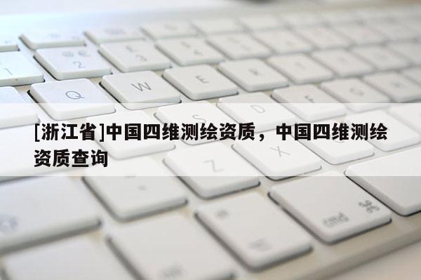 [浙江省]中國四維測繪資質(zhì)，中國四維測繪資質(zhì)查詢