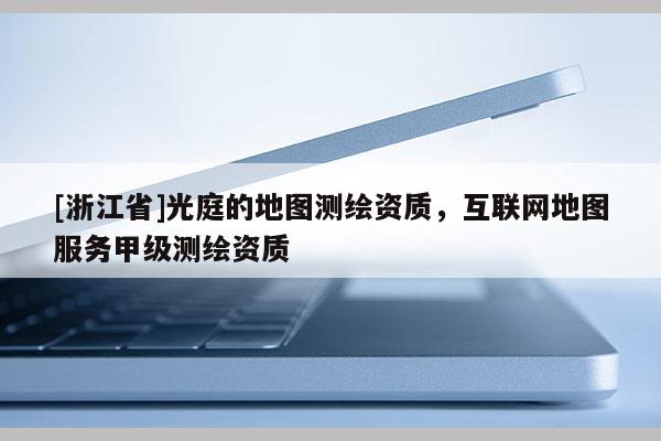[浙江省]光庭的地圖測(cè)繪資質(zhì)，互聯(lián)網(wǎng)地圖服務(wù)甲級(jí)測(cè)繪資質(zhì)